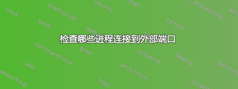 检查哪些进程连接到外部端口