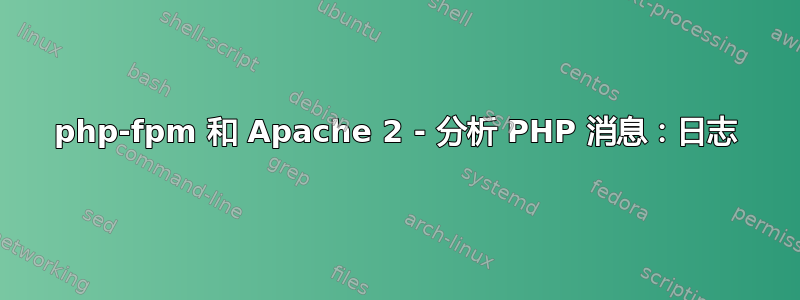 php-fpm 和 Apache 2 - 分析 PHP 消息：日志