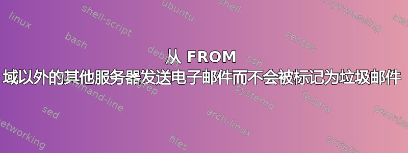 从 FROM 域以外的其他服务器发送电子邮件而不会被标记为垃圾邮件