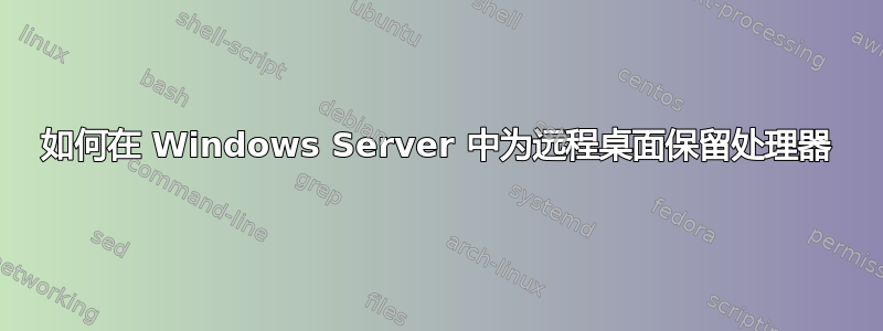 如何在 Windows Server 中为远程桌面保留处理器