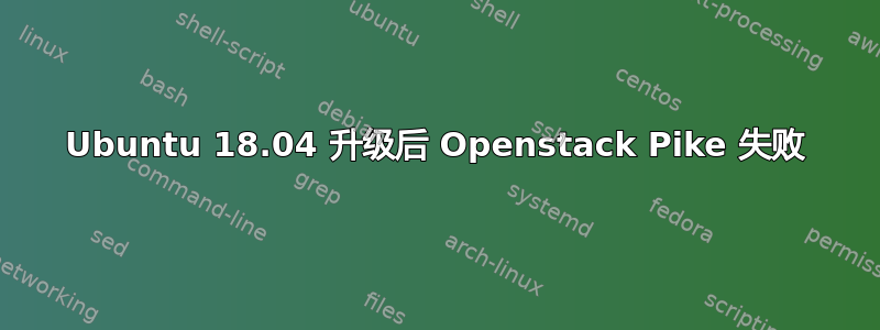 Ubuntu 18.04 升级后 Openstack Pike 失败