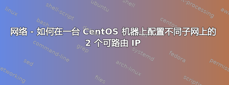 网络 - 如何在一台 CentOS 机器上配置不同子网上的 2 个可路由 IP