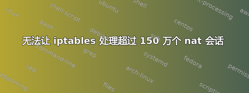 无法让 iptables 处理超过 150 万个 nat 会话