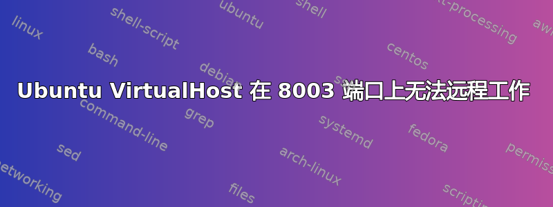 Ubuntu VirtualHost 在 8003 端口上无法远程工作