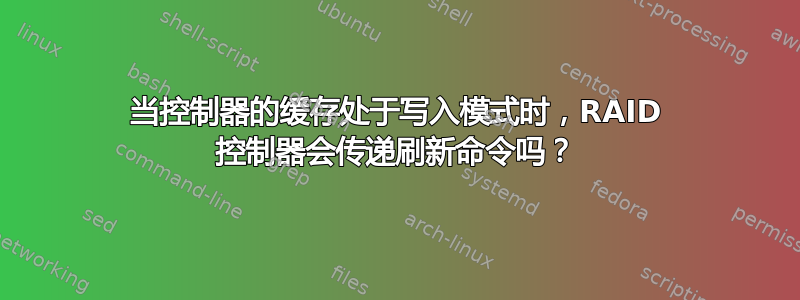 当控制器的缓存处于写入模式时，RAID 控制器会传递刷新命令吗？