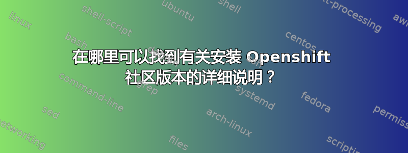 在哪里可以找到有关安装 Openshift 社区版本的详细说明？