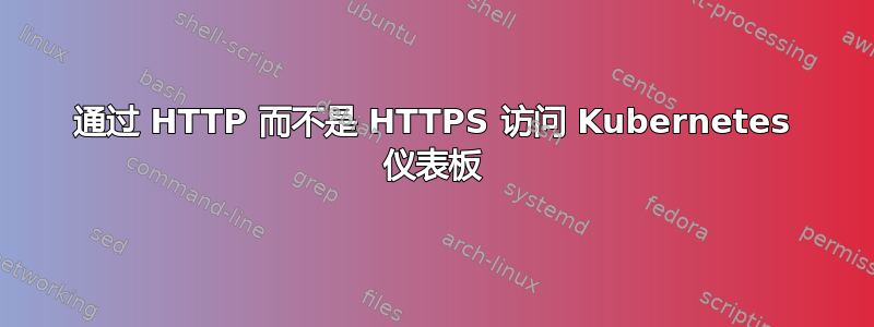 通过 HTTP 而不是 HTTPS 访问 Kubernetes 仪表板