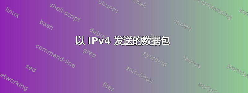 以 IPv4 发送的数据包