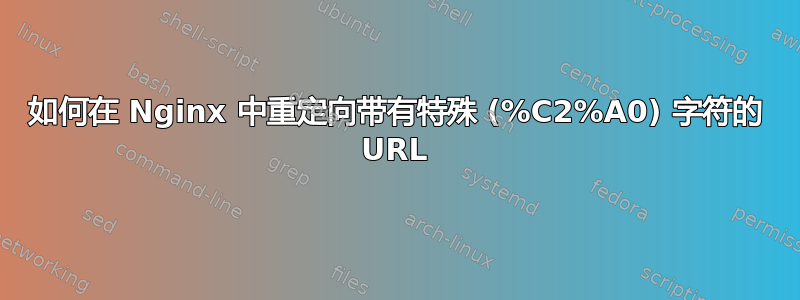 如何在 Nginx 中重定向带有特殊 (%C2%A0) 字符的 URL