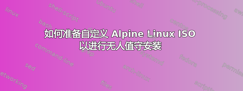 如何准备自定义 Alpine Linux ISO 以进行无人值守安装