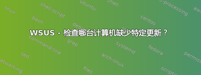 WSUS - 检查哪台计算机缺少特定更新？