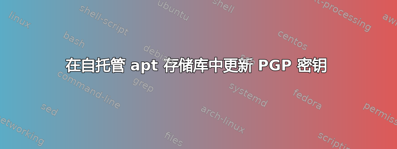 在自托管 apt 存储库中更新 PGP 密钥