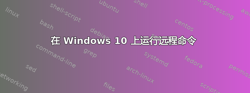 在 Windows 10 上运行远程命令