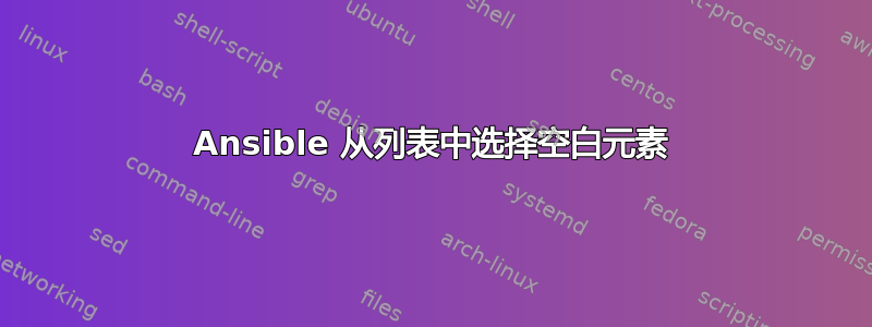 Ansible 从列表中选择空白元素