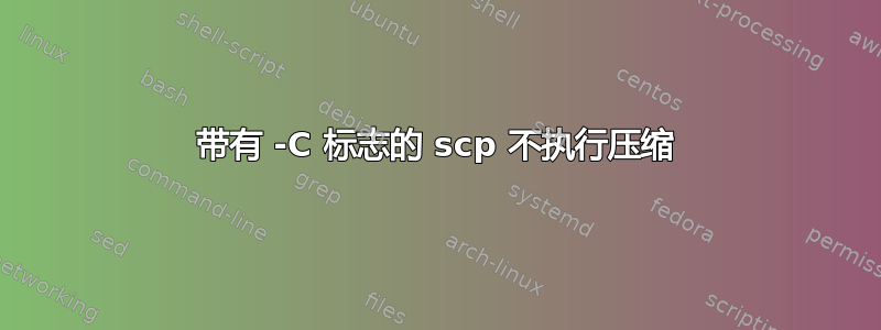 带有 -C 标志的 scp 不执行压缩