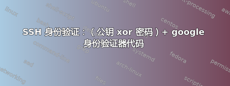 SSH 身份验证：（公钥 xor 密码）+ google 身份验证器代码