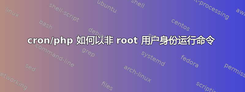 cron/php 如何以非 root 用户身份运行命令