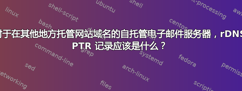 对于在其他地方托管网站域名的自托管电子邮件服务器，rDNS PTR 记录应该是什么？