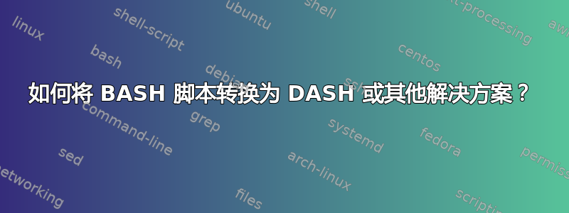 如何将 BASH 脚本转换为 DASH 或其他解决方案？