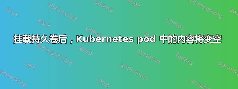 挂载持久卷后，Kubernetes pod 中的内容将变空