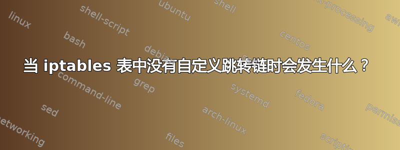 当 iptables 表中没有自定义跳转链时会发生什么？