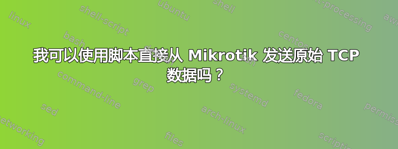 我可以使用脚本直接从 Mikrotik 发送原始 TCP 数据吗？