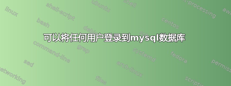 可以将任何用户登录到mysql数据库