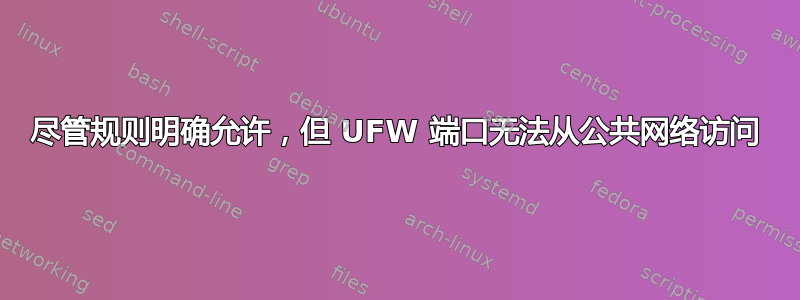 尽管规则明确允许，但 UFW 端口无法从公共网络访问