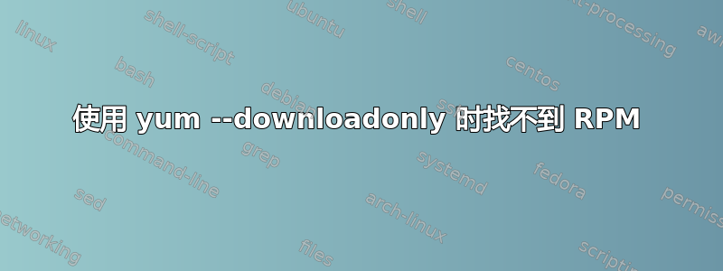 使用 yum --downloadonly 时找不到 RPM