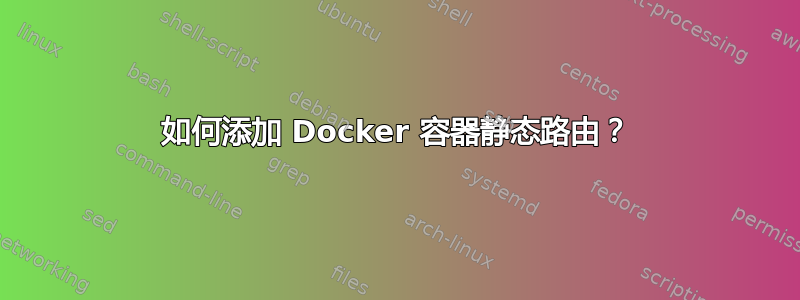 如何添加 Docker 容器静态路由？