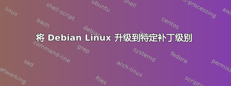 将 Debian Linux 升级到特定补丁级别