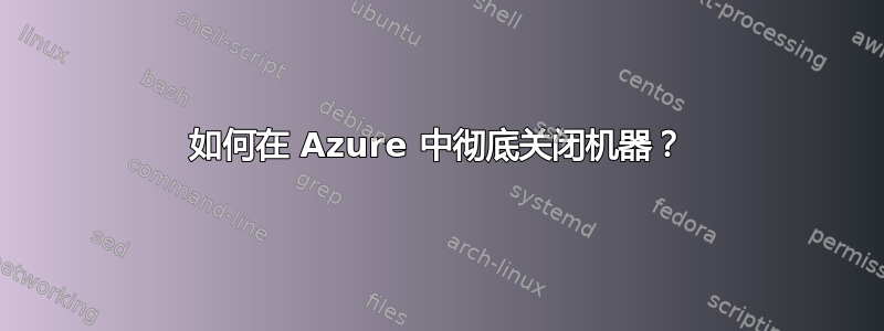 如何在 Azure 中彻底关闭机器？