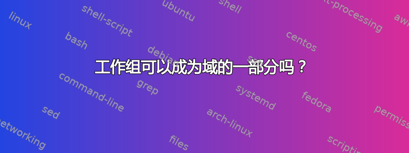 工作组可以成为域的一部分吗？