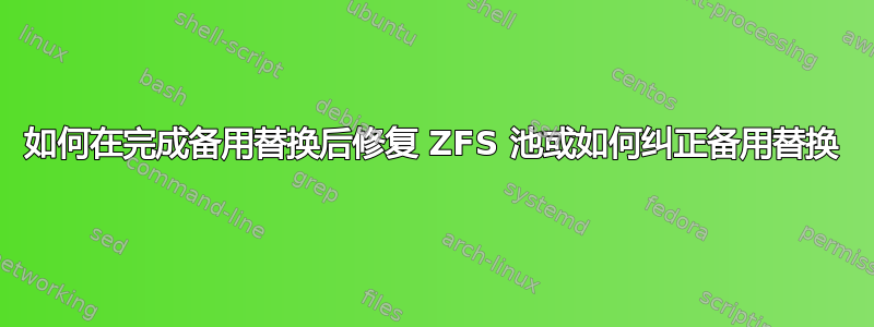 如何在完成备用替换后修复 ZFS 池或如何纠正备用替换