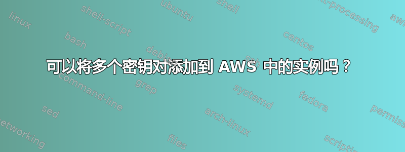 可以将多个密钥对添加到 AWS 中的实例吗？