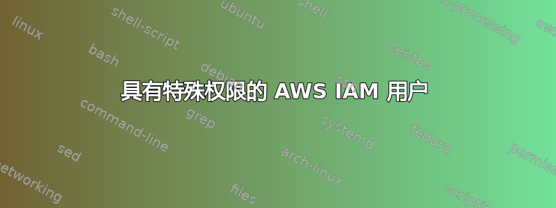 具有特殊权限的 AWS IAM 用户