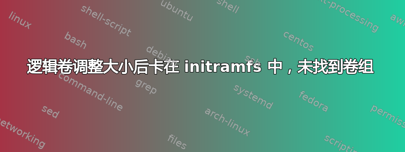 逻辑卷调整大小后卡在 initramfs 中，未找到卷组