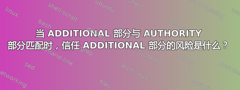 当 ADDITIONAL 部分与 AUTHORITY 部分匹配时，信任 ADDITIONAL 部分的风险是什么？