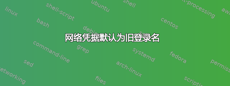 网络凭据默认为旧登录名 