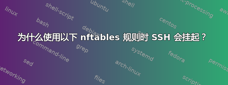 为什么使用以下 nftables 规则时 SSH 会挂起？