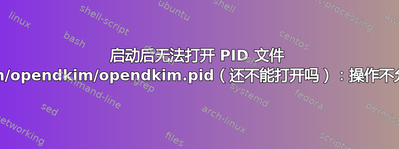 启动后无法打开 PID 文件 /run/opendkim/opendkim.pid（还不能打开吗）：操作不允许