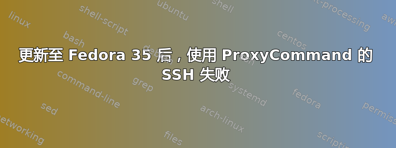 更新至 Fedora 35 后，使用 ProxyCommand 的 SSH 失败