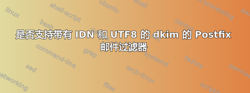 是否支持带有 IDN 和 UTF8 的 dkim 的 Postfix 邮件过滤器