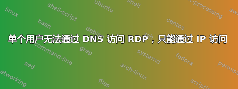 单个用户无法通过 DNS 访问 RDP，只能通过 IP 访问