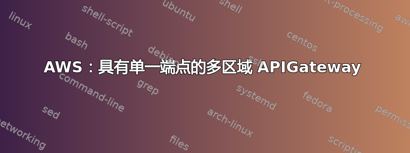 AWS：具有单一端点的多区域 APIGateway