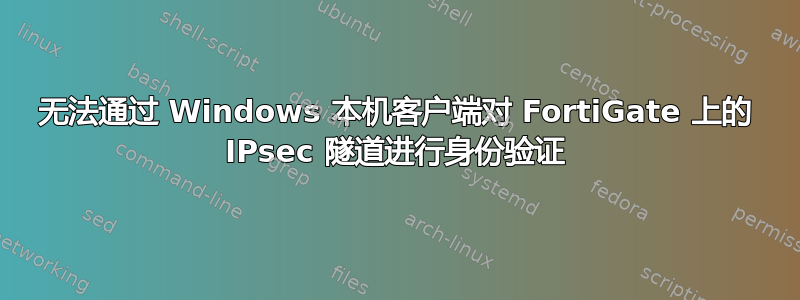 无法通过 Windows 本机客户端对 FortiGate 上的 IPsec 隧道进行身份验证