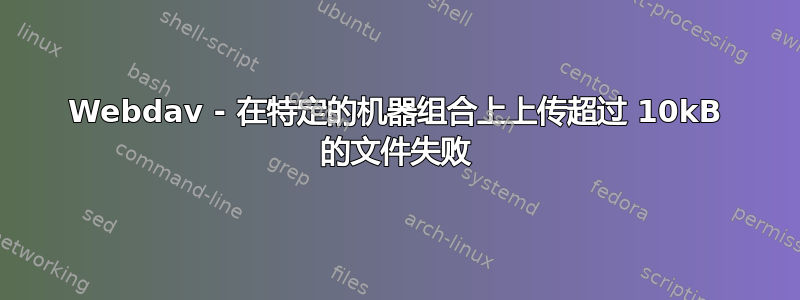 Webdav - 在特定的机器组合上上传超过 10kB 的文件失败