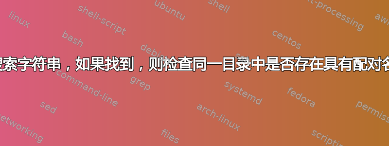 在文件中搜索字符串，如果找到，则检查同一目录中是否存在具有配对名称的文件