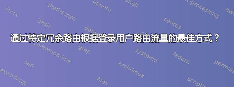 通过特定冗余路由根据登录用户路由流量的最佳方式？