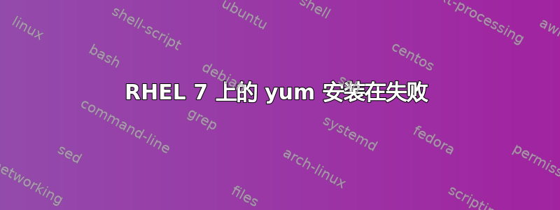 RHEL 7 上的 yum 安装在失败